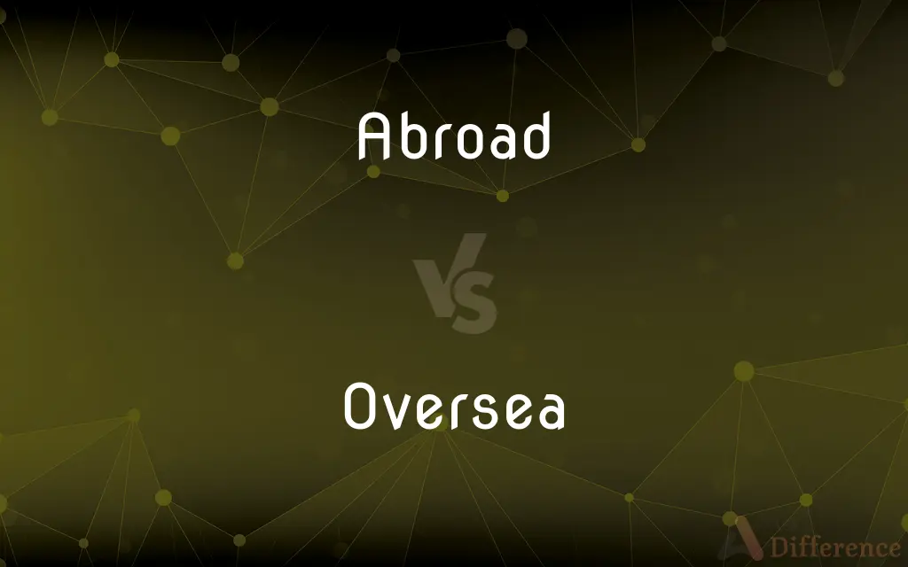 Abroad vs. Oversea — What's the Difference?