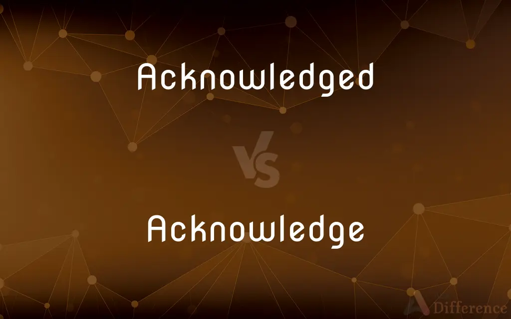 Acknowledged vs. Acknowledge — What's the Difference?