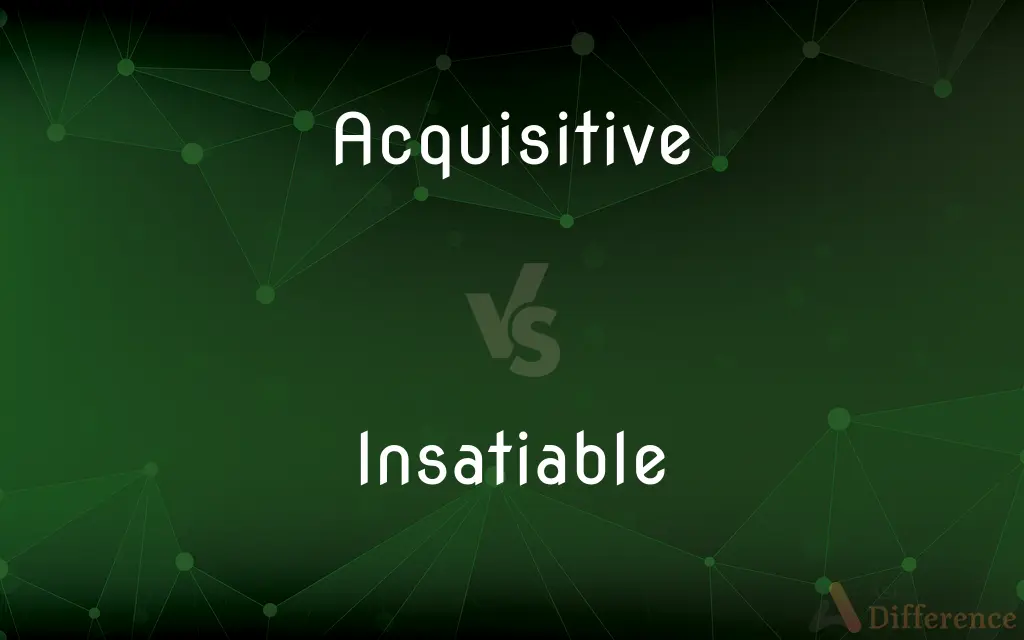 Acquisitive vs. Insatiable — What's the Difference?