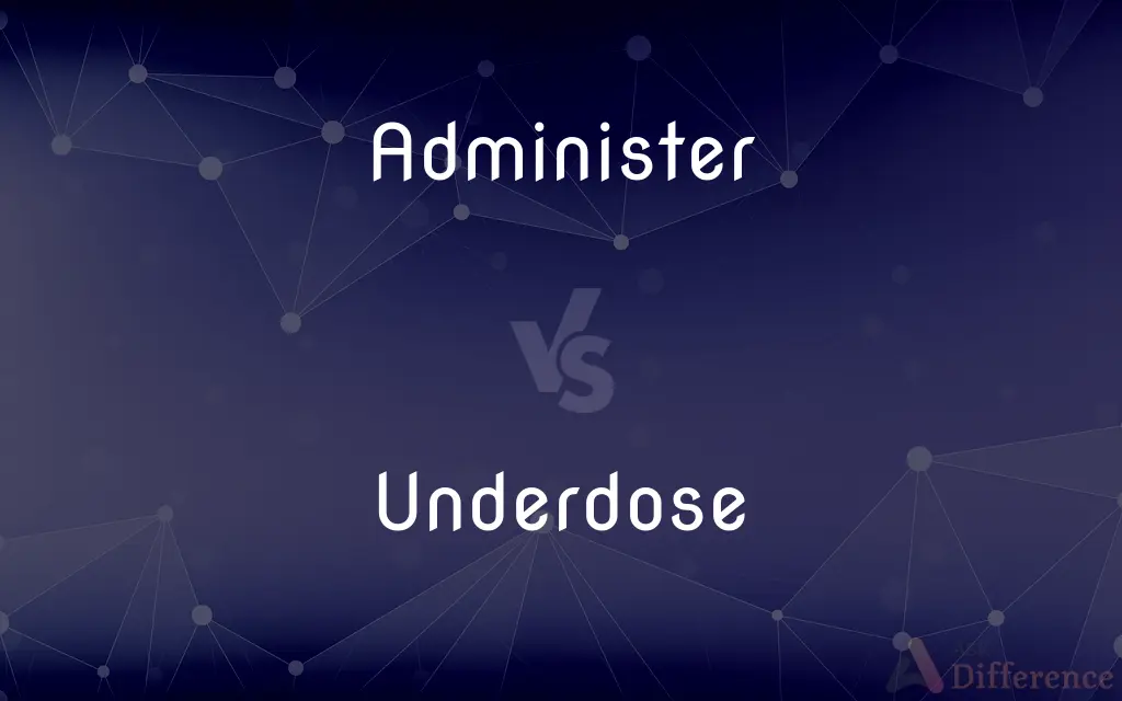 Administer vs. Underdose — What's the Difference?