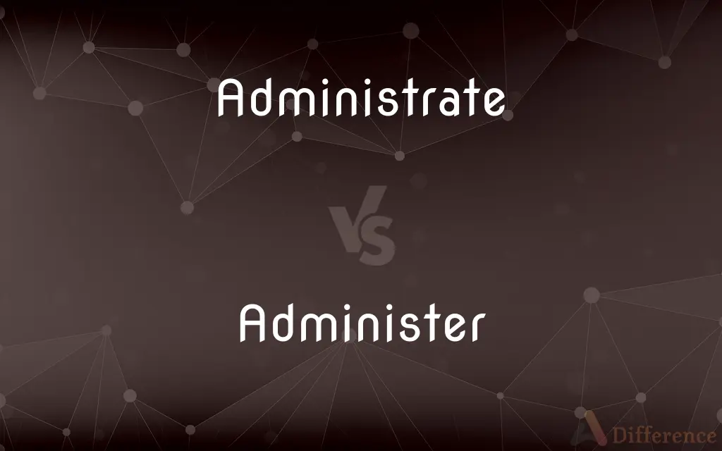 Administrate vs. Administer — What's the Difference?