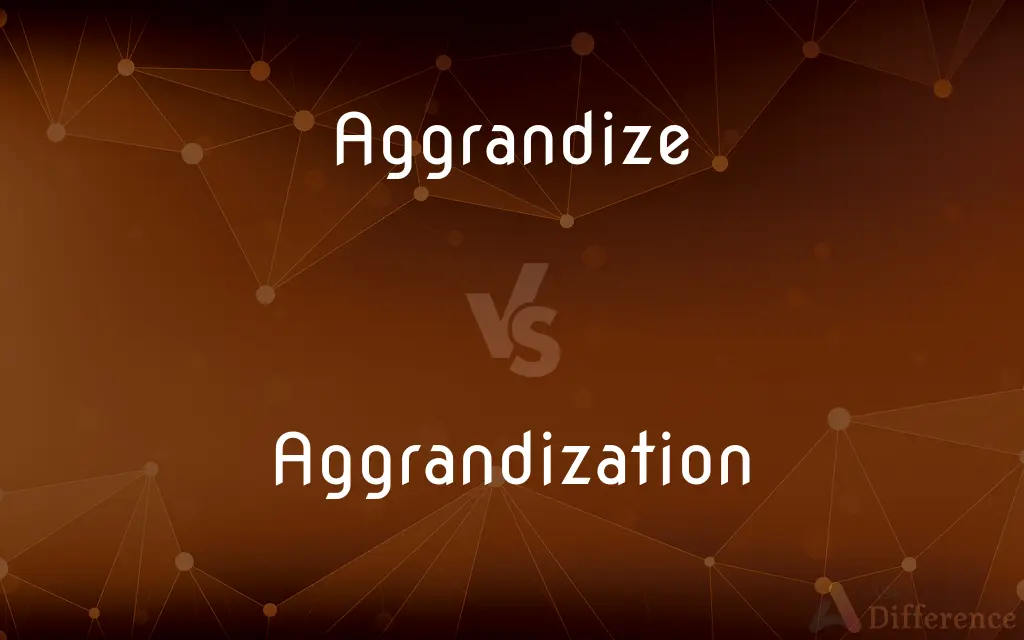 Aggrandize vs. Aggrandization — What's the Difference?
