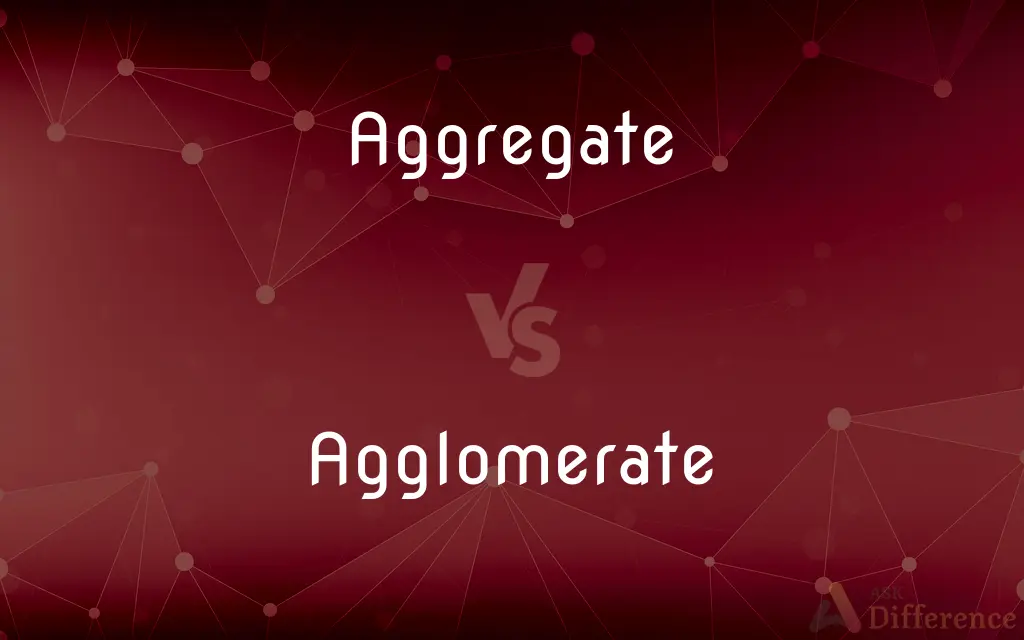Aggregate vs. Agglomerate — What's the Difference?