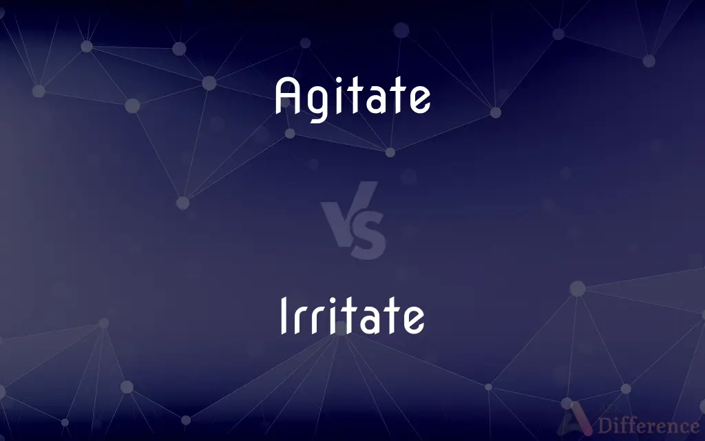 Agitate vs. Irritate — What's the Difference?
