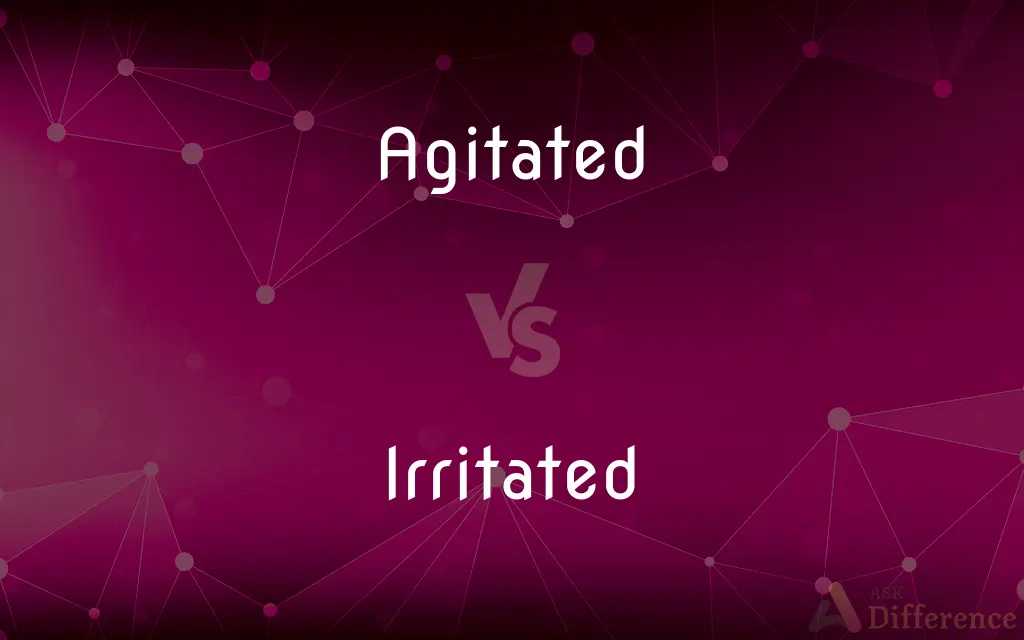 Agitated vs. Irritated — What's the Difference?