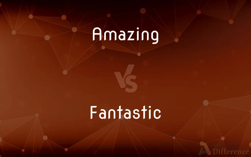 Amazing vs. Fantastic — What's the Difference?