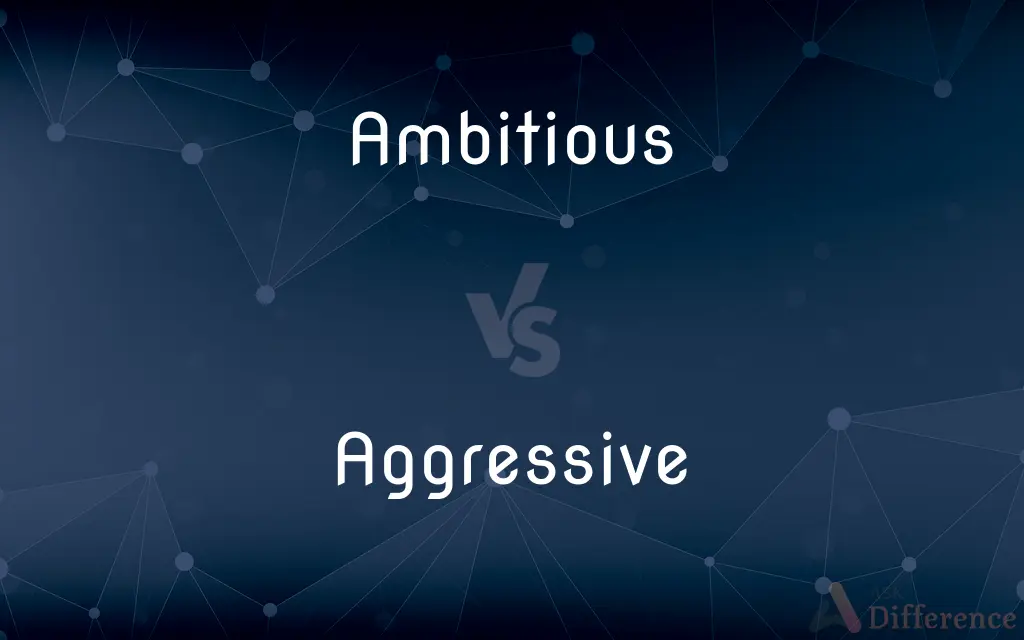 Ambitious vs. Aggressive — What's the Difference?