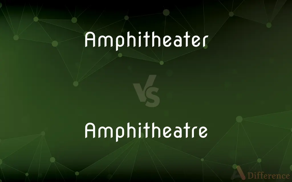 Amphitheater vs. Amphitheatre — What's the Difference?