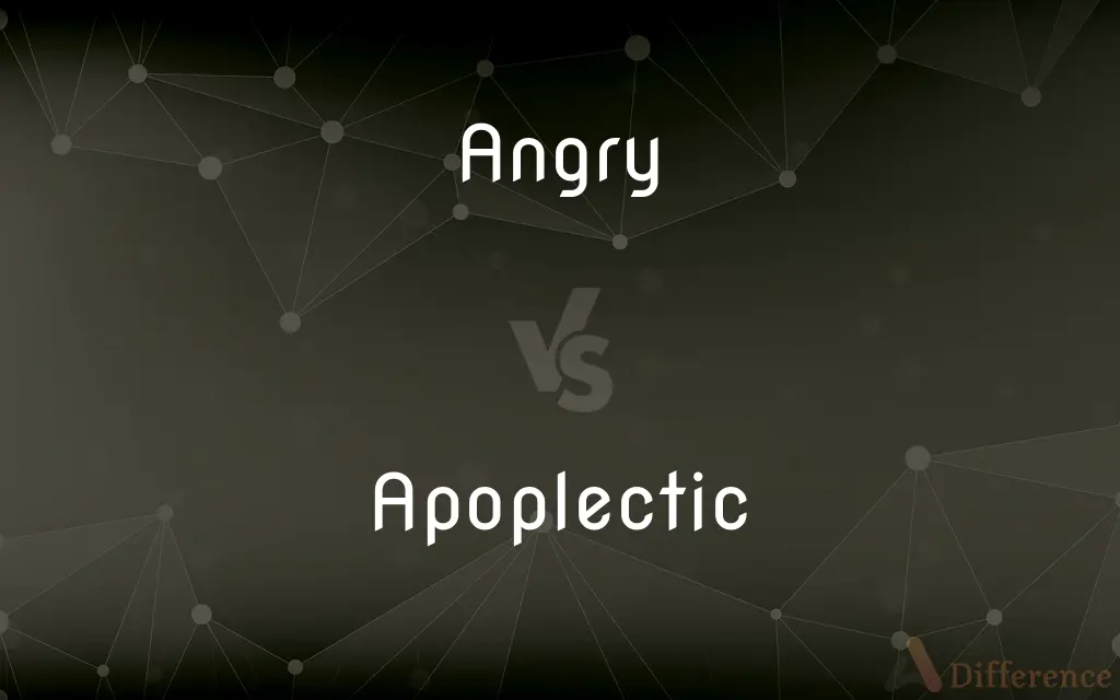 Angry vs. Apoplectic — What's the Difference?
