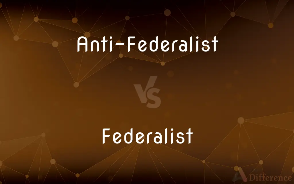 Anti-Federalist vs. Federalist — What's the Difference?