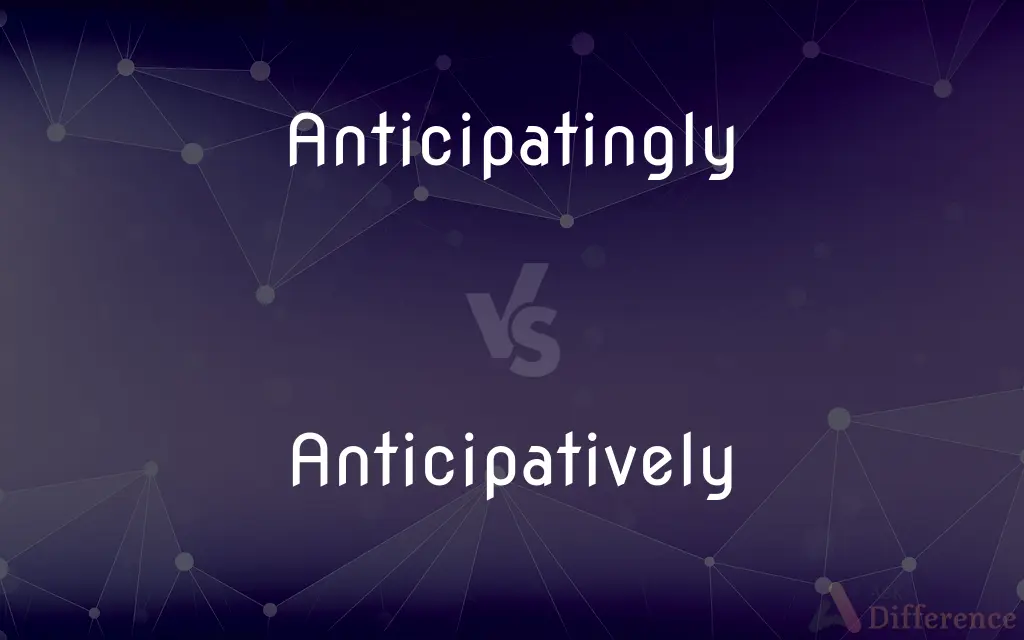 Anticipatingly vs. Anticipatively — What's the Difference?