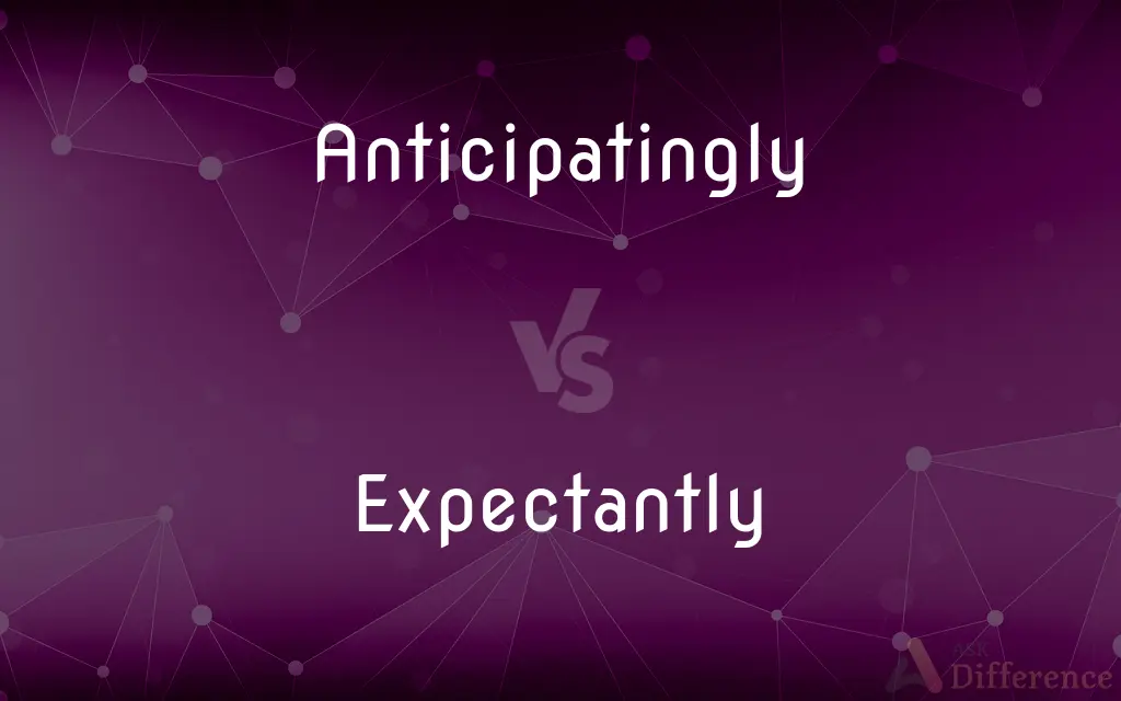 Anticipatingly vs. Expectantly — What's the Difference?