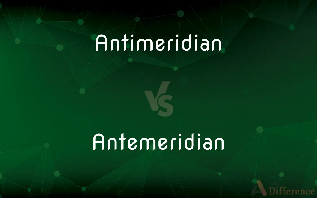 Antimeridian vs. Antemeridian — What's the Difference?