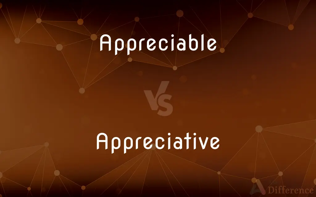 Appreciable vs. Appreciative — What's the Difference?