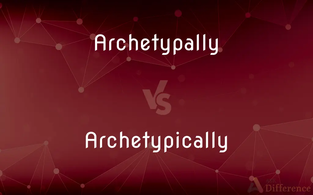 Archetypally vs. Archetypically — What's the Difference?