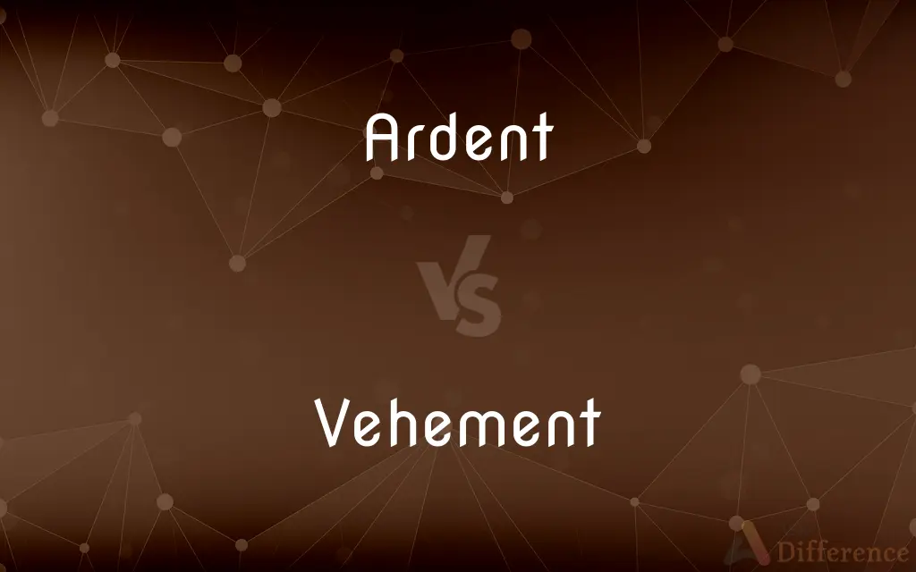 Ardent vs. Vehement — What's the Difference?