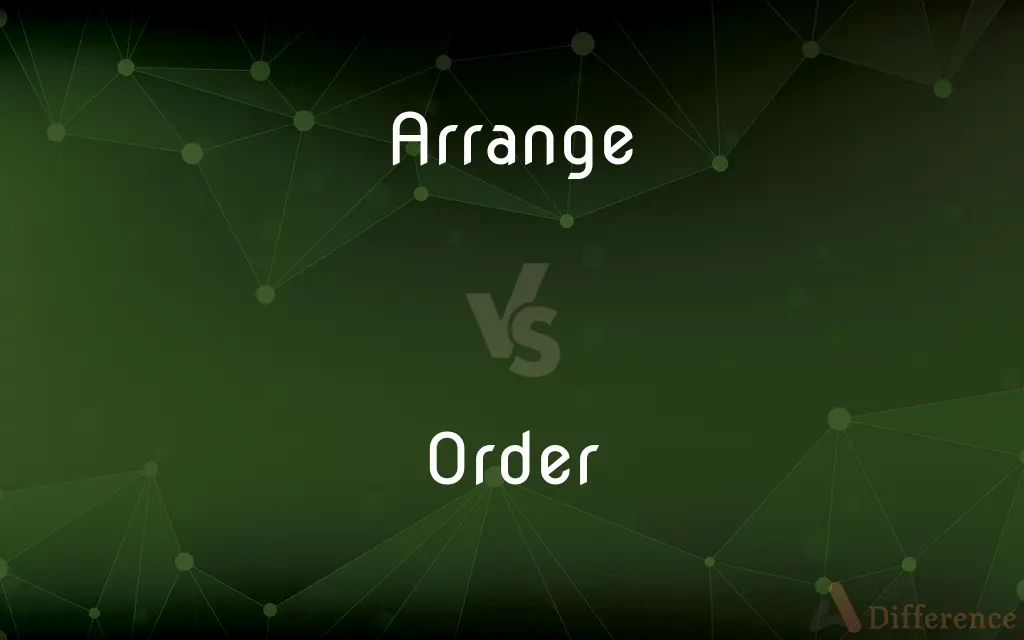 Arrange vs. Order — What's the Difference?