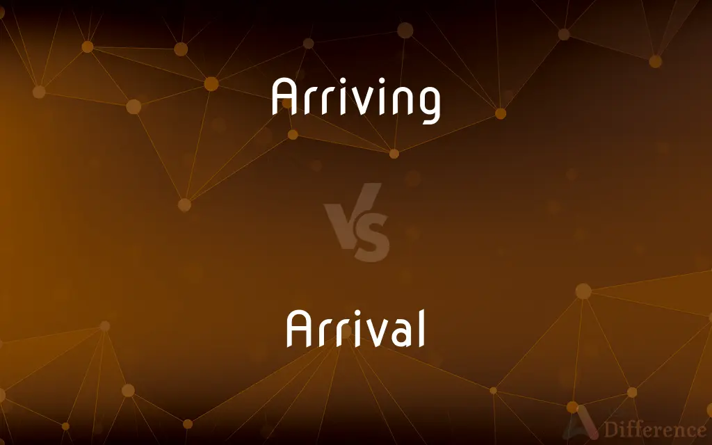 Arriving vs. Arrival — What's the Difference?