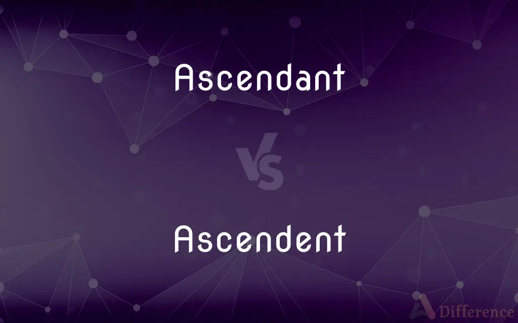 Ascendant vs. Ascendent — What's the Difference?