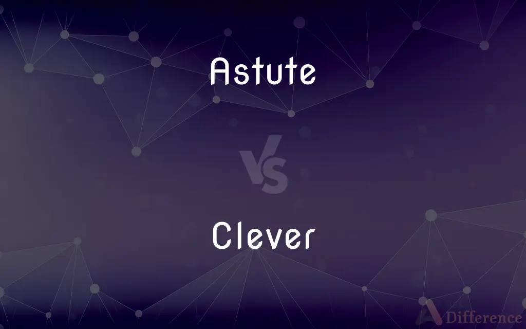 Astute vs. Clever — What's the Difference?