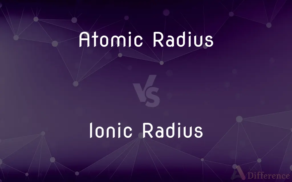 Atomic Radius vs. Ionic Radius — What's the Difference?