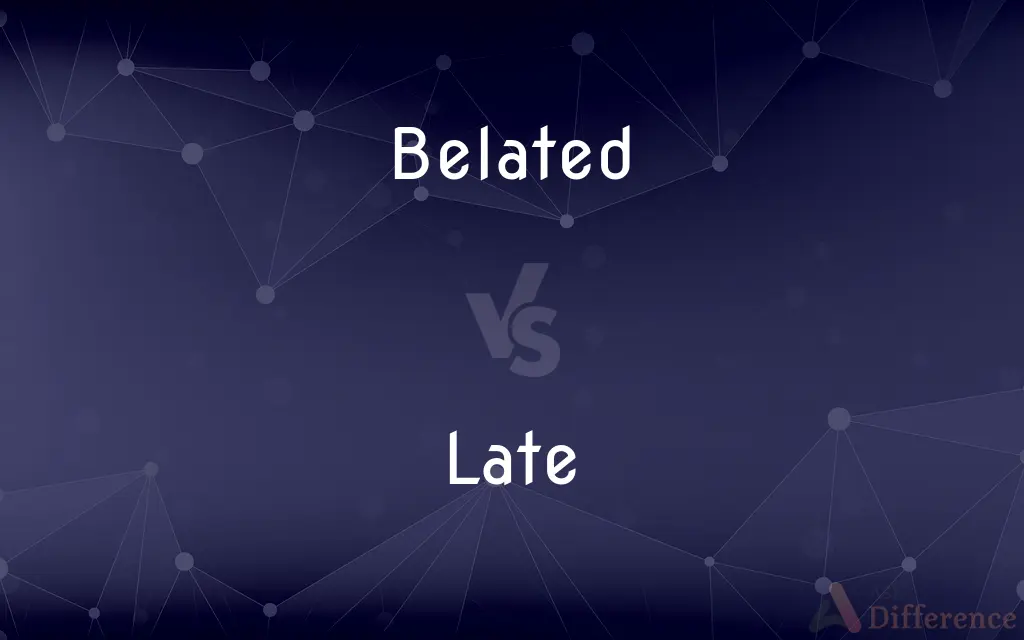 Belated vs. Late — What's the Difference?