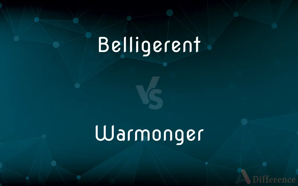 Belligerent vs. Warmonger — What's the Difference?