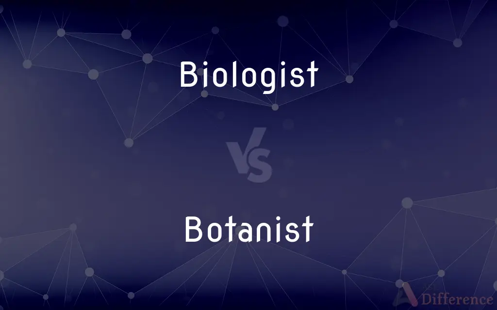 Biologist vs. Botanist — What's the Difference?