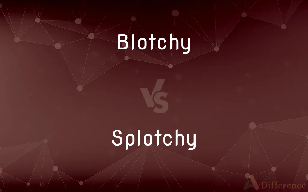 Blotchy vs. Splotchy — What's the Difference?