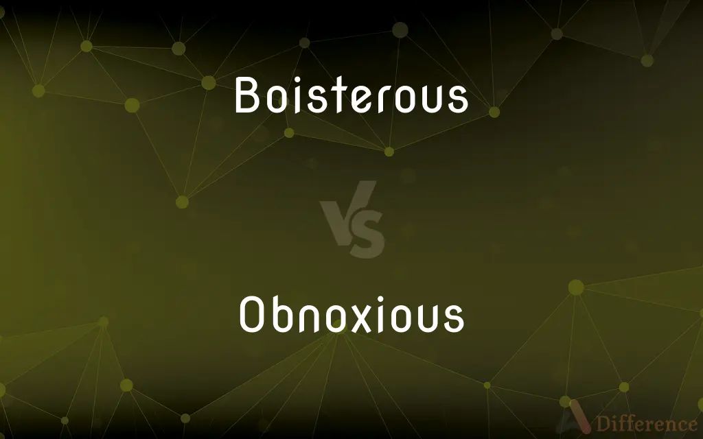 Boisterous vs. Obnoxious — What's the Difference?