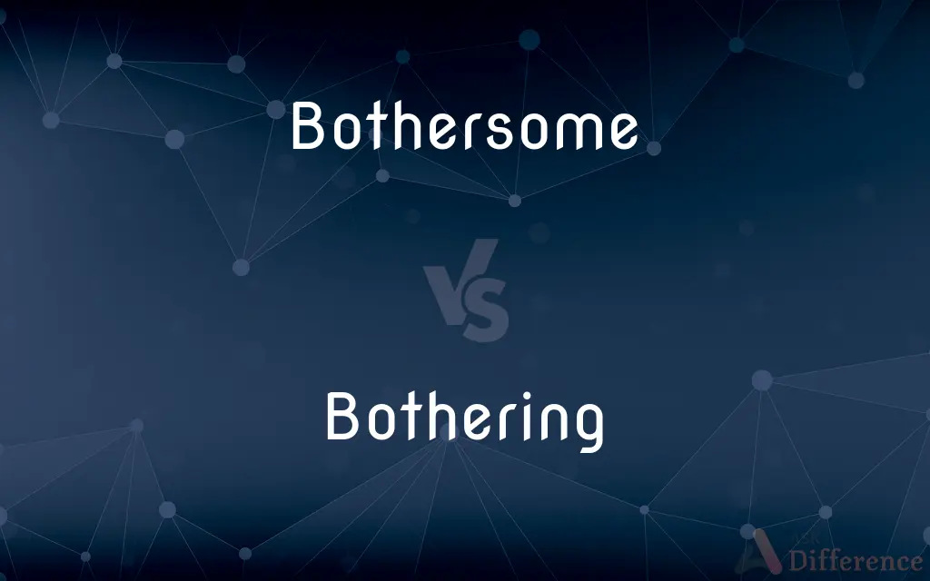 Bothersome vs. Bothering — What's the Difference?