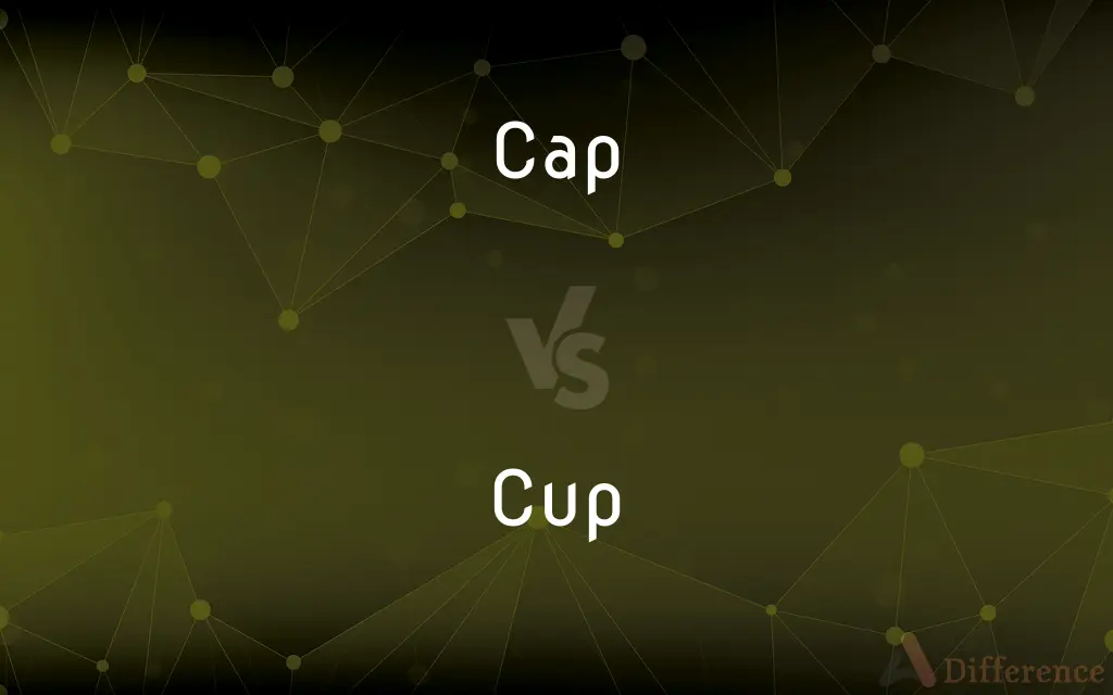 Cap vs. Cup — What's the Difference?