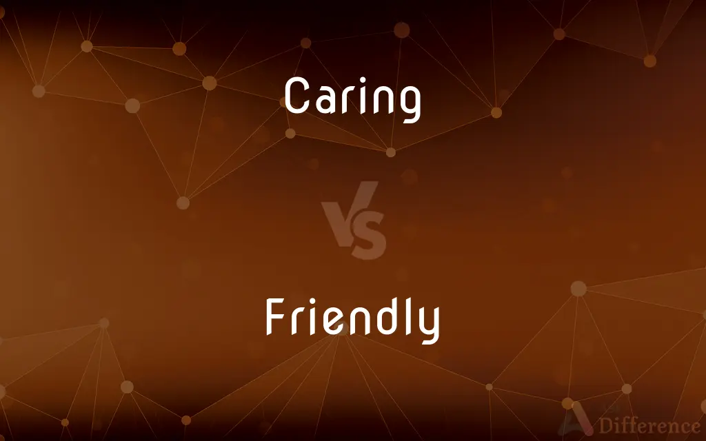 Caring vs. Friendly — What's the Difference?