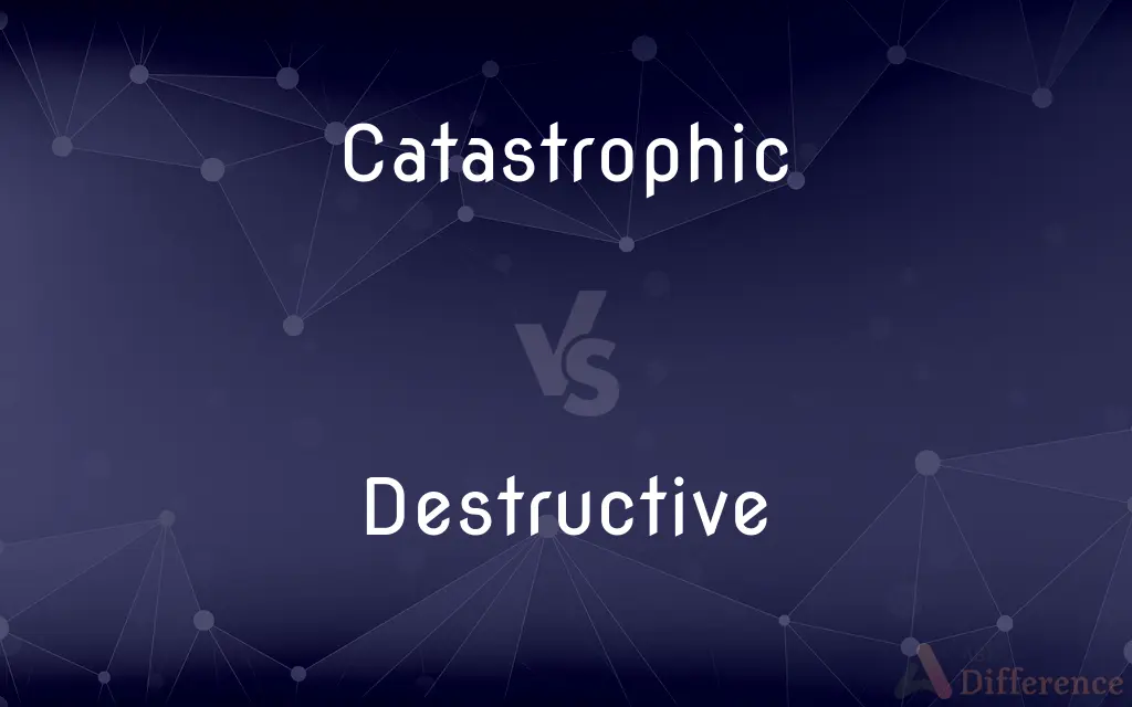 Catastrophic vs. Destructive — What's the Difference?
