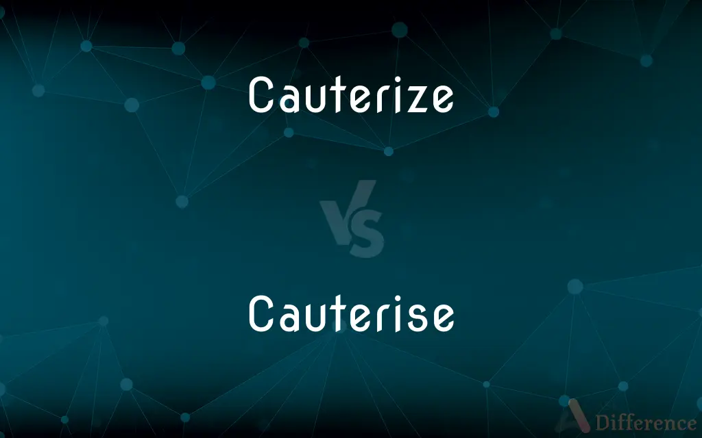 Cauterize vs. Cauterise — What's the Difference?