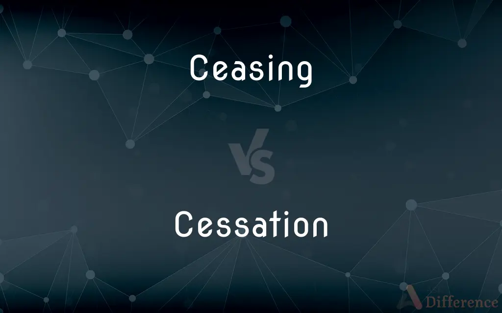 Ceasing vs. Cessation — What's the Difference?