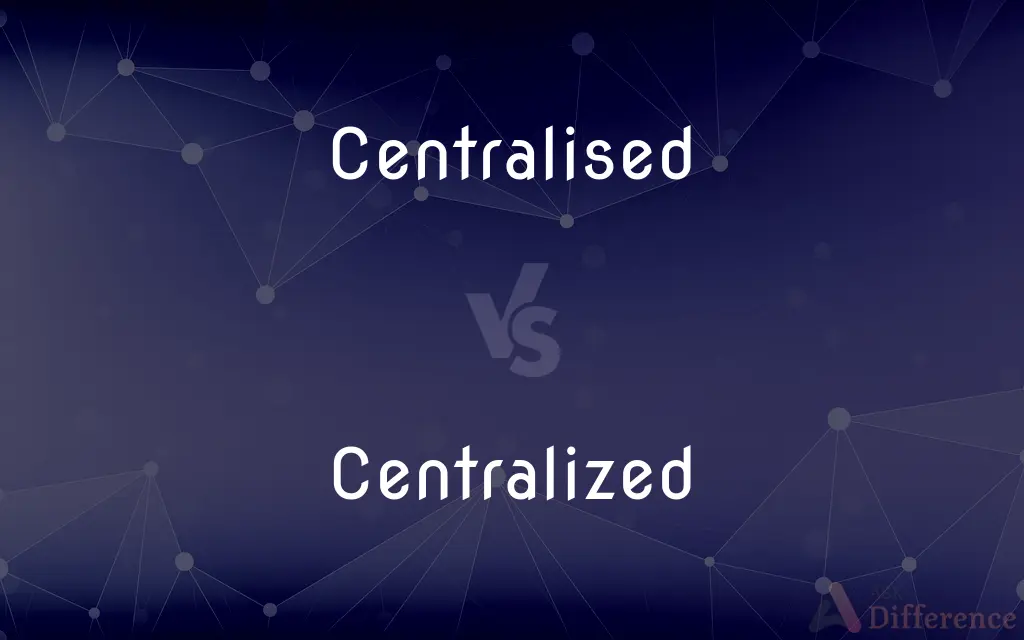 Centralised vs. Centralized — What's the Difference?