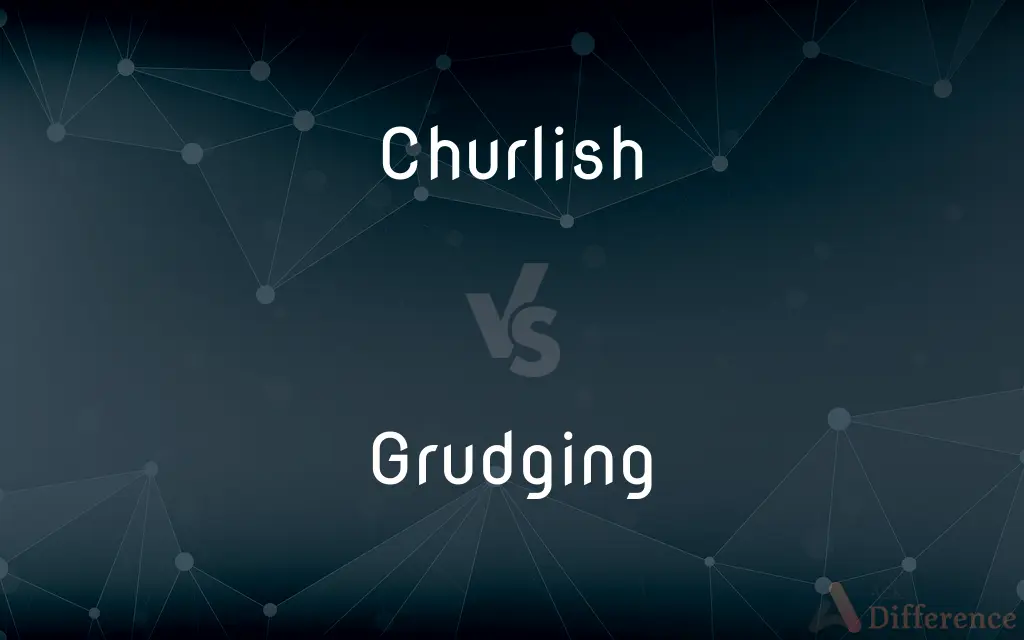 Churlish vs. Grudging — What's the Difference?
