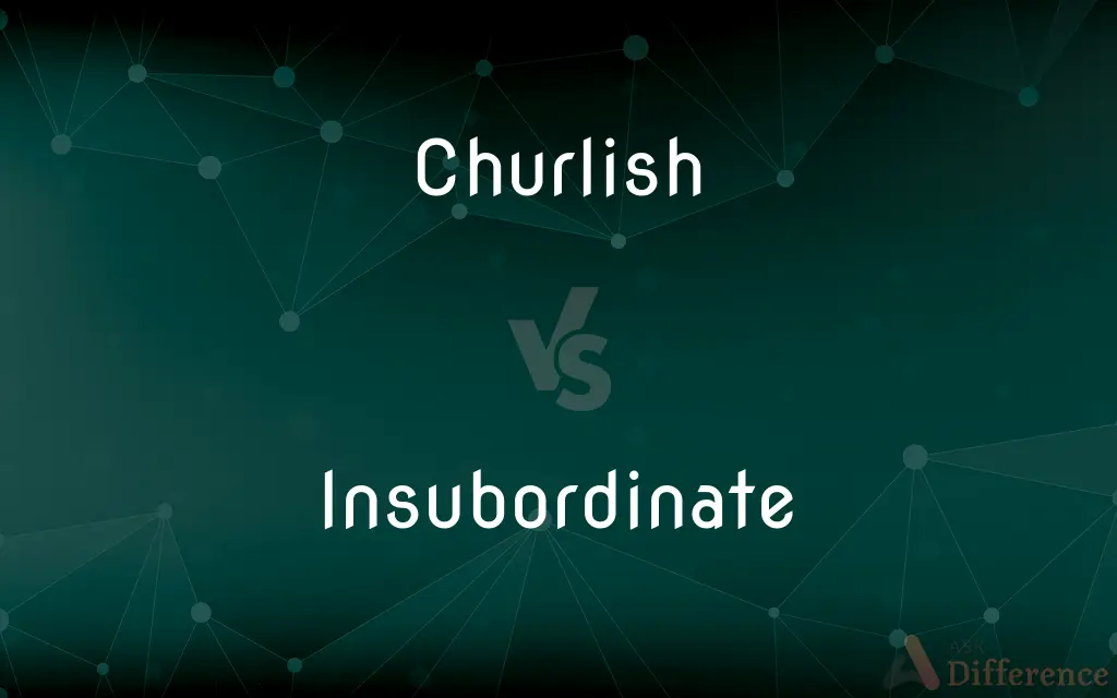 Churlish vs. Insubordinate — What's the Difference?