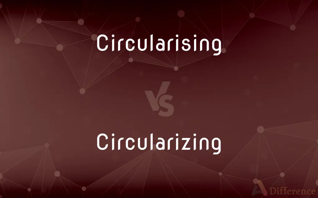 Circularising vs. Circularizing — What's the Difference?
