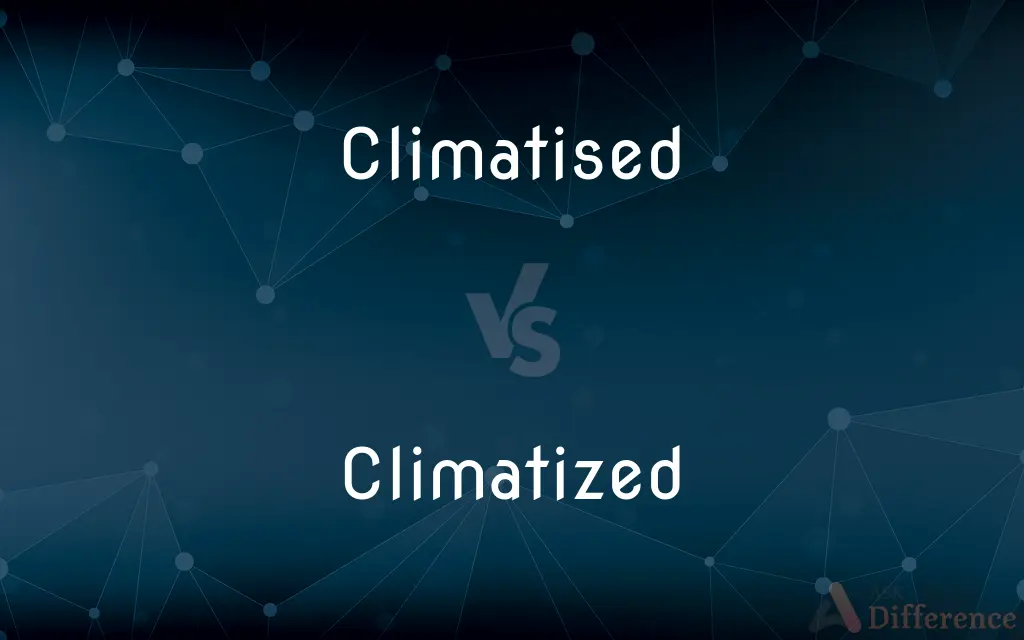 Climatised vs. Climatized — What's the Difference?