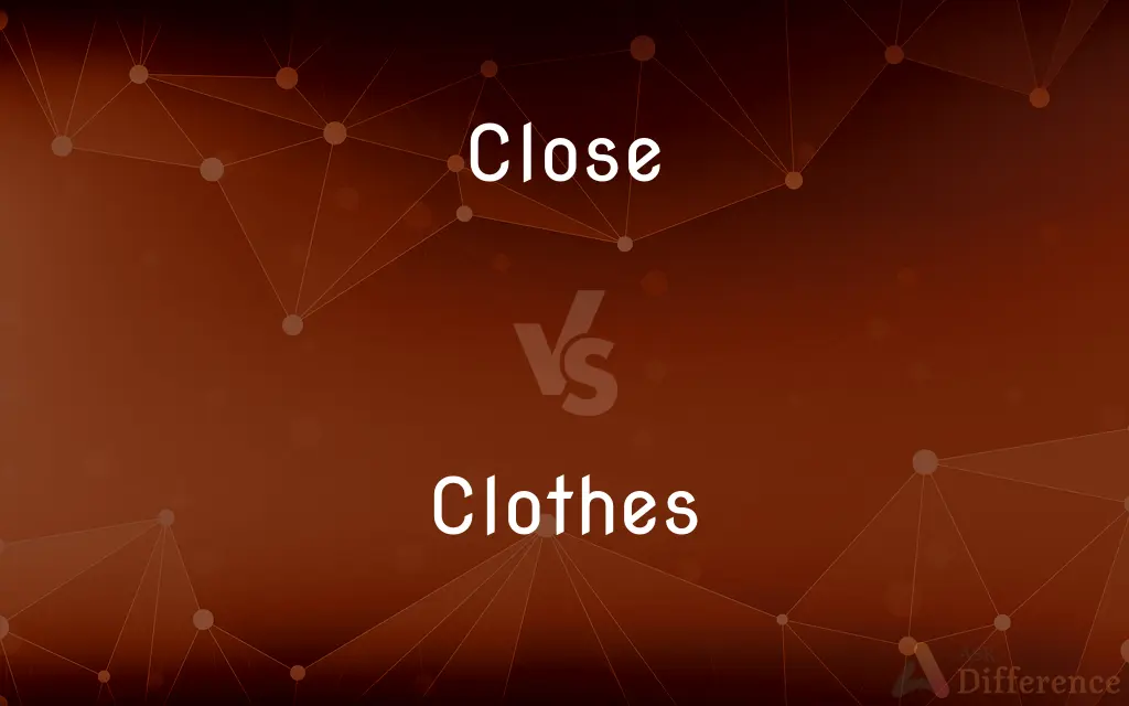 Close vs. Clothes — What's the Difference?