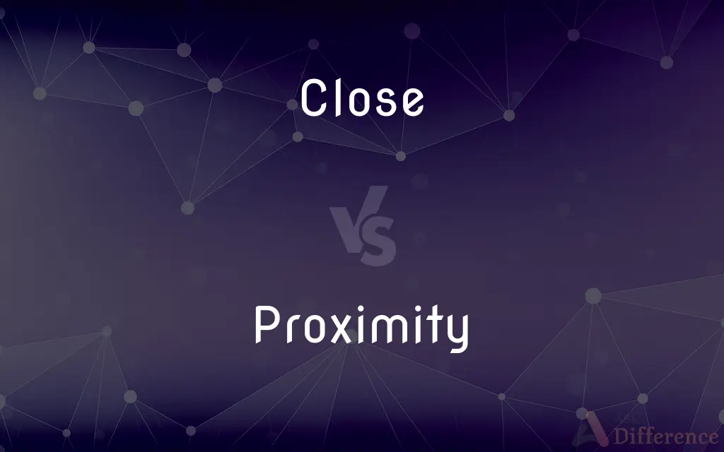 Close vs. Proximity — What's the Difference?