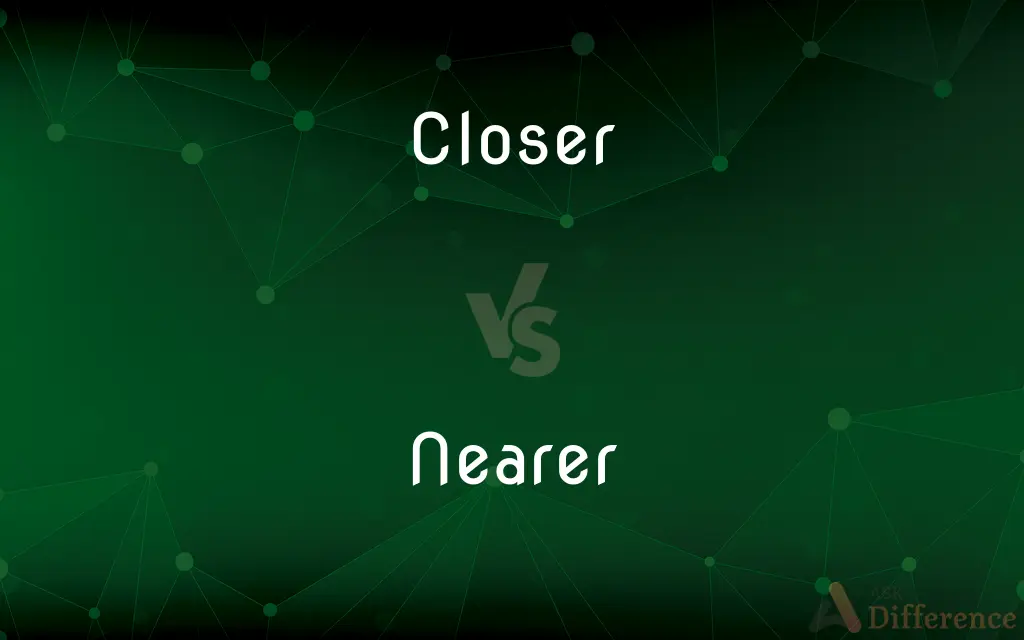 Closer vs. Nearer — What's the Difference?