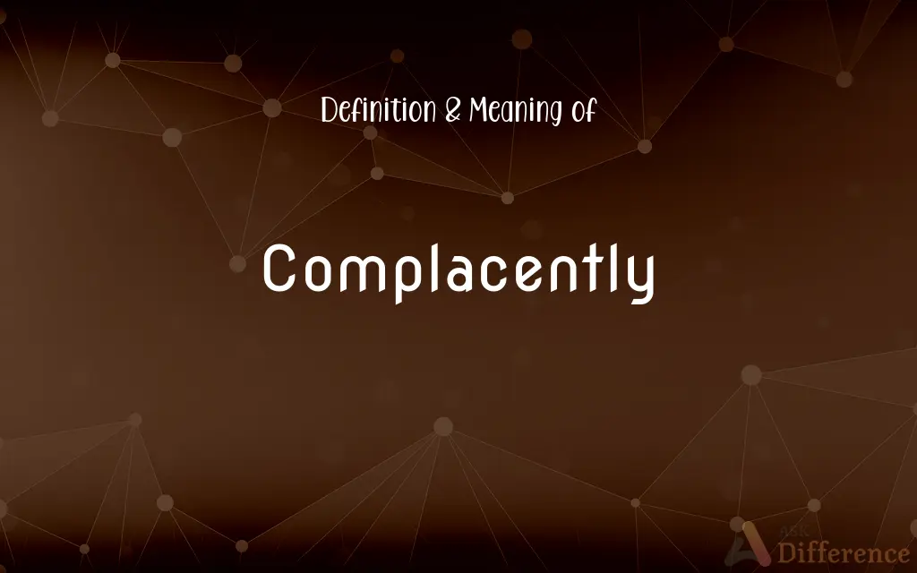 Complacently
