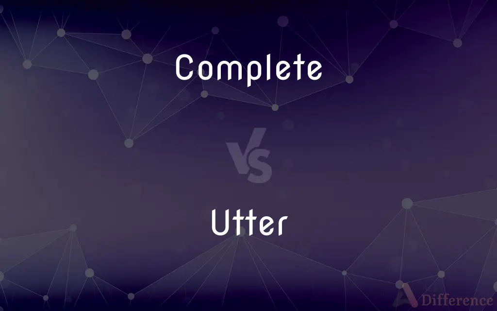 Complete vs. Utter — What's the Difference?