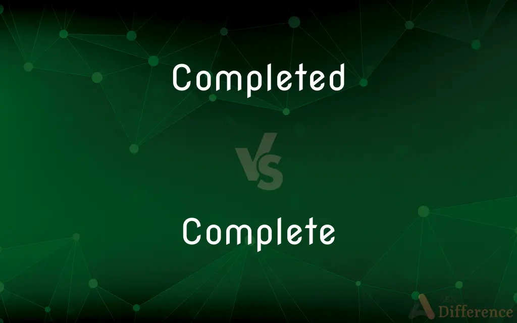 Completed vs. Complete — What's the Difference?