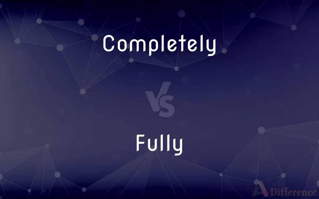 Completely vs. Fully — What's the Difference?