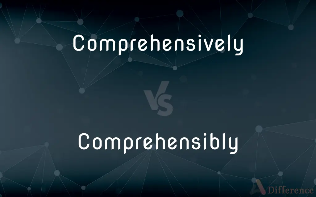 Comprehensively vs. Comprehensibly — What's the Difference?
