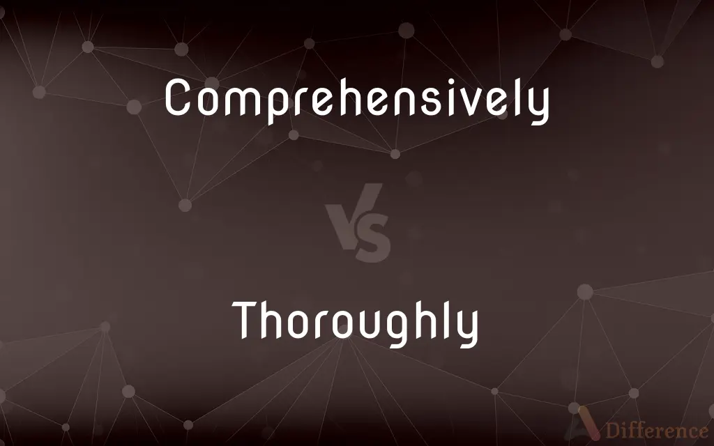 Comprehensively vs. Thoroughly — What's the Difference?